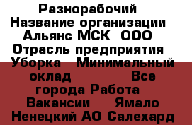 Разнорабочий › Название организации ­ Альянс-МСК, ООО › Отрасль предприятия ­ Уборка › Минимальный оклад ­ 22 000 - Все города Работа » Вакансии   . Ямало-Ненецкий АО,Салехард г.